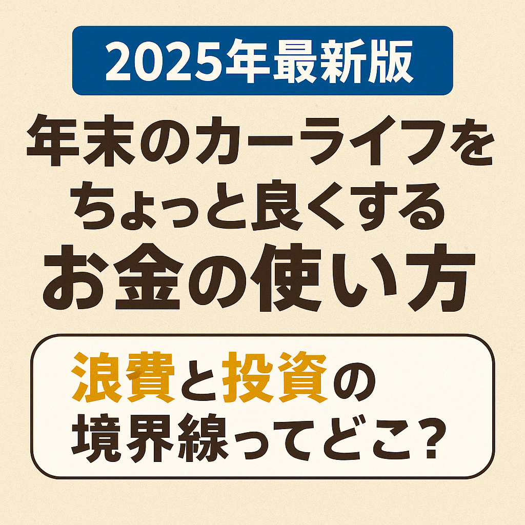 【2025年最新版】年末のカーライフをちょっと良くするお金の使い方｜浪費と投資の境界線ってどこ？