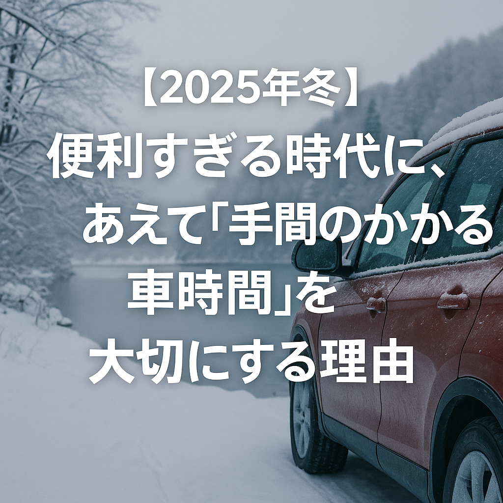 【2025年冬】便利すぎる時代に、あえて「手間のかかる車時間」を大切にする理由
