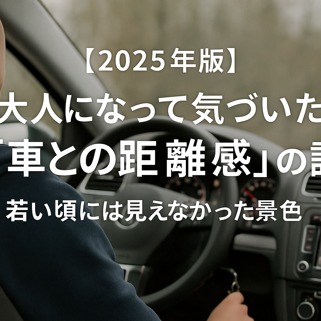 【2025年版】大人になって気づいた“車との距離感”の話｜若い頃には見えなかった景色