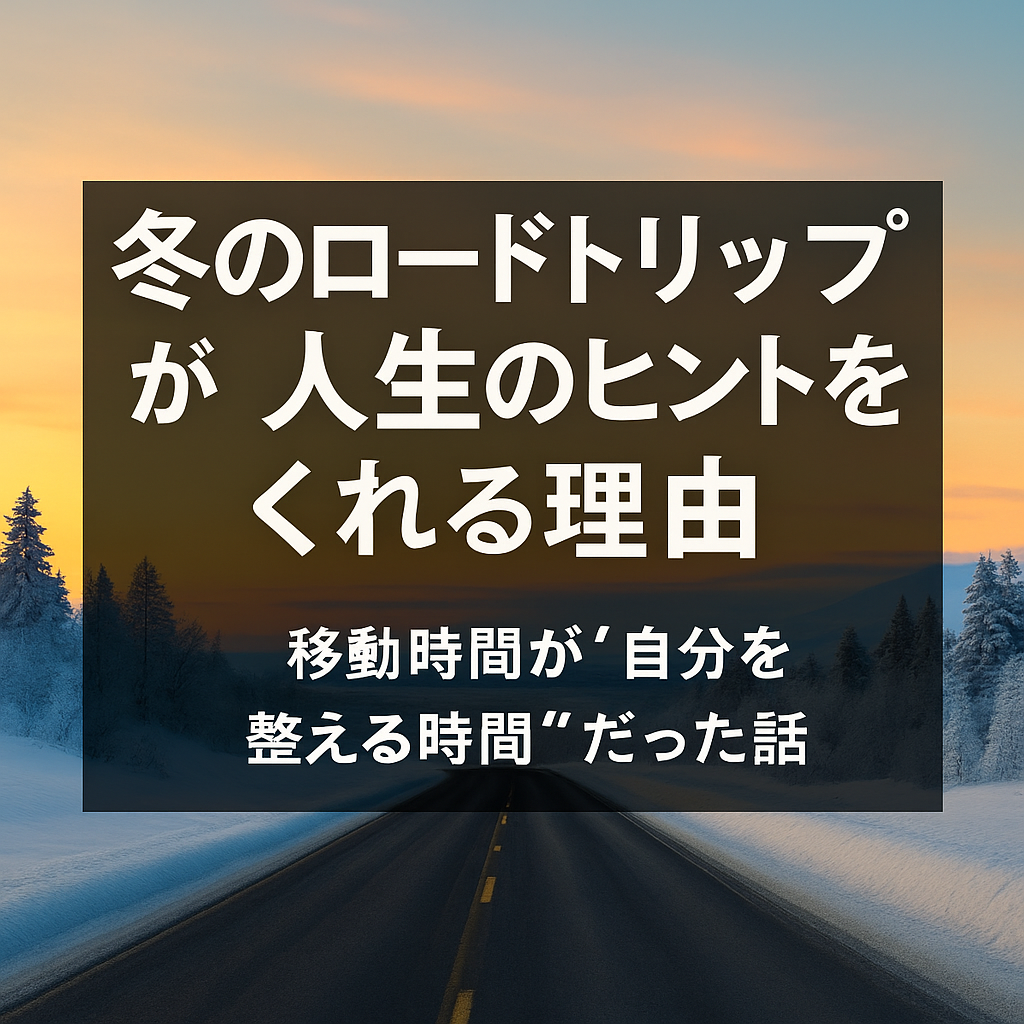 【2025年最新版】冬のロードトリップが人生のヒントをくれる理由|移動時間が“自分を整える時間”だった話