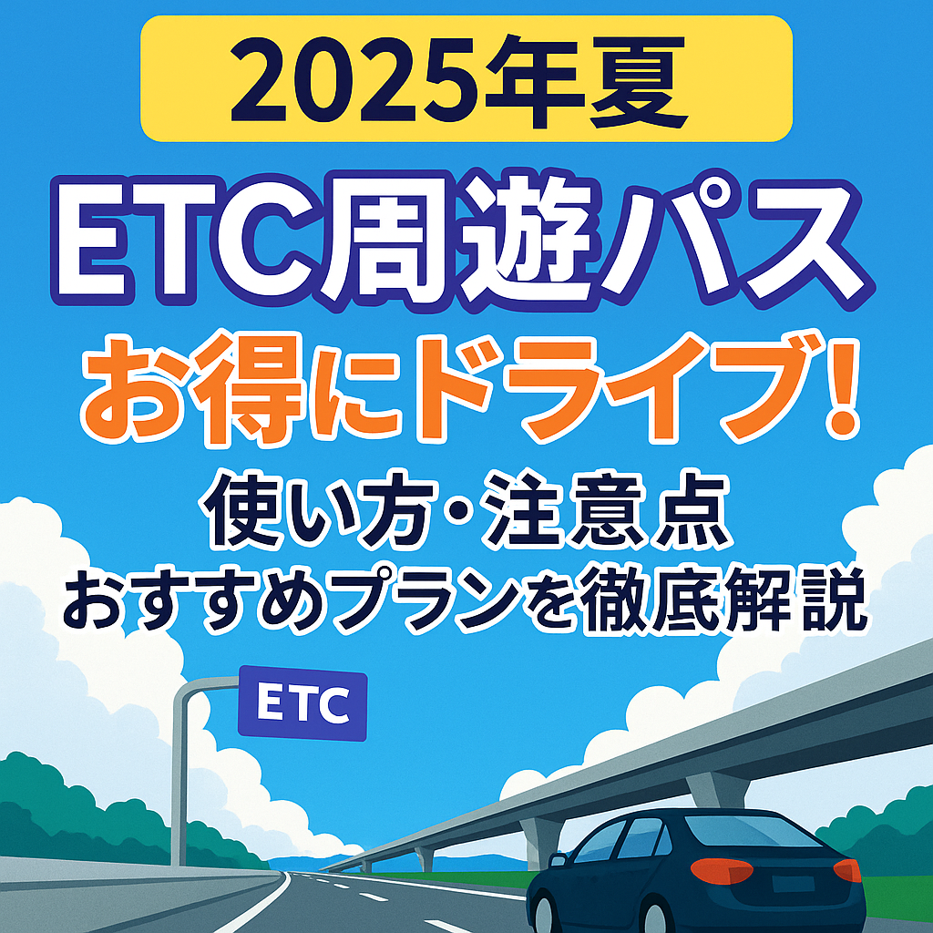 【2025年夏】ETC周遊パスで高速代が半額以下に？使い方・注意点・おすすめプランを徹底解説
