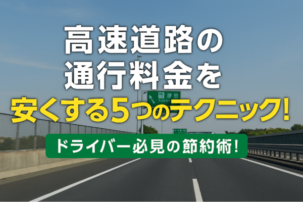 【2025年最新版】高速道路の通行料金を安くする5つのテクニック｜ドライバー必見の節約術！