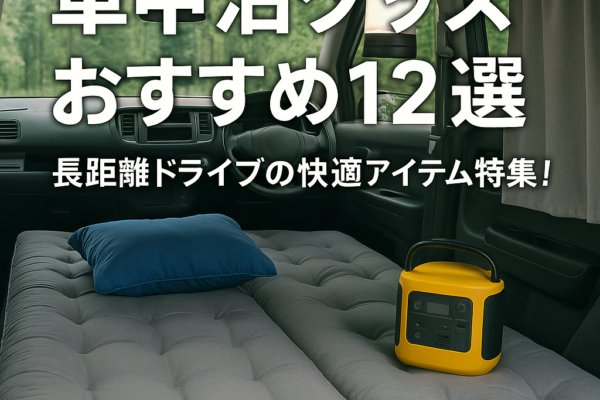 車中泊グッズおすすめ12選｜長距離ドライブの快適アイテム特集！【2025年最新版】