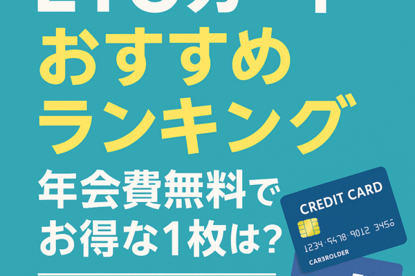 ETCカードおすすめランキング｜年会費無料でお得な1枚は？【2025年最新版】
