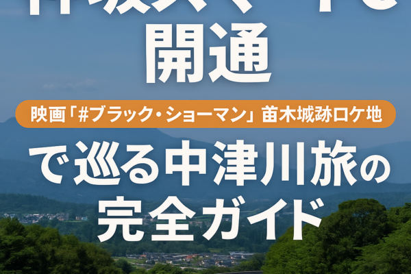 中津川観光がもっと便利に！神坂スマートIC開通と映画ロケ地・苗木城跡を巡る旅