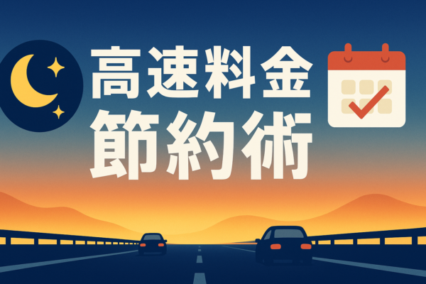 高速料金節約テクニック徹底ガイド｜深夜・早朝・連休割引を最大限に活用する方法