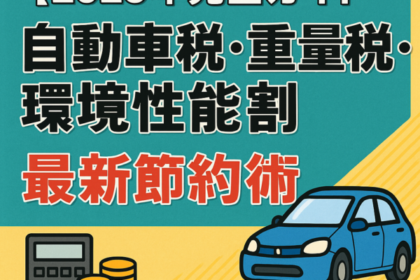 【2025年完全ガイド】自動車税・重量税・環境性能割の最新節約術