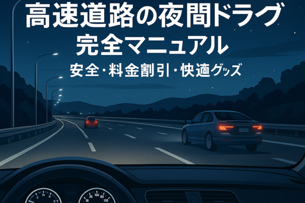 【2025年最新版】高速道路の夜間ドライブ完全マニュアル｜安全・料金割引・快適グッズ