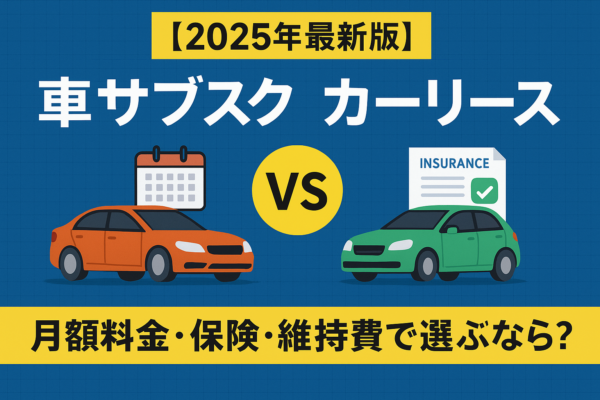【2025年最新版】車サブスクとカーリースの徹底比較｜月額料金・保険・維持費で選ぶなら？