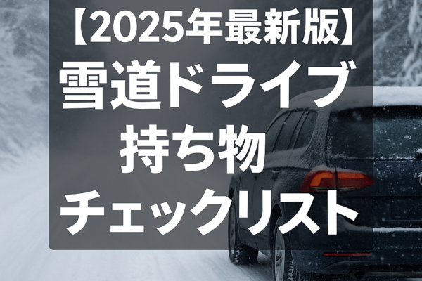 【2025年最新版】雪道ドライブ持ち物チェックリスト｜必須の防寒グッズ・非常用品・クルマ装備まとめ