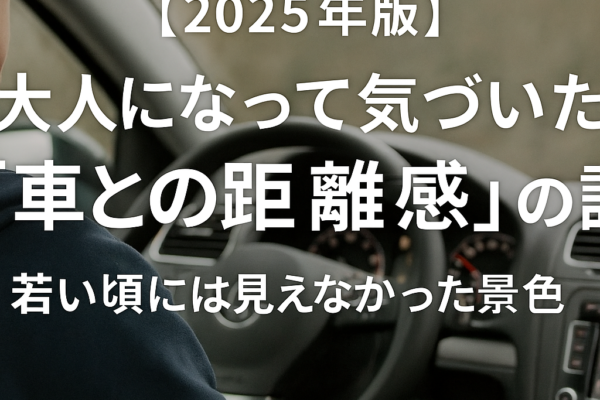 【2025年版】大人になって気づいた“車との距離感”の話｜若い頃には見えなかった景色