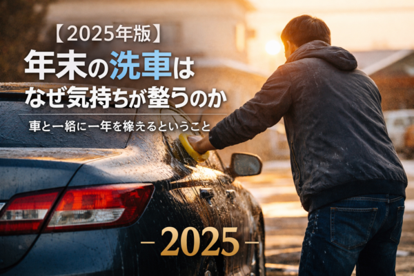 【2025年版】年末の洗車はなぜ気持ちが整うのか｜車と一緒に一年を終えるということ