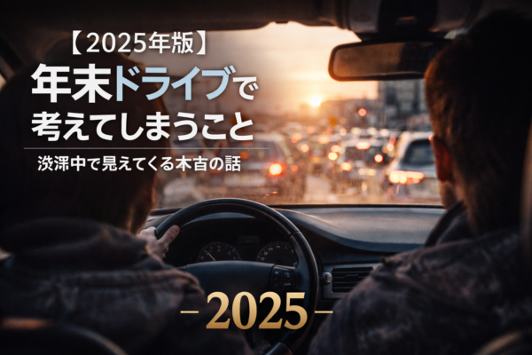 【2025年版】年末ドライブで考えてしまうこと｜渋滞の中で見えてくる本音の話