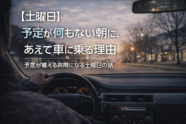 【土曜日】予定が何もない朝に、あえて車に乗る理由