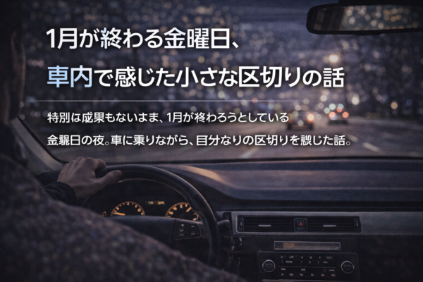1月が終わる金曜日、車内で感じた小さな区切りの話